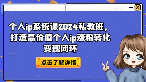 个人ip系统课2024私教班，打造高价值个人ip涨粉转化变现闭环-优创项目网