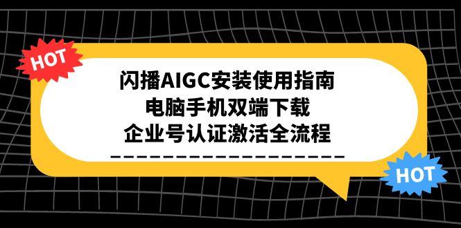 闪播AIGC安装使用指南，电脑手机双端下载，企业号认证激活全流程-优创项目网
