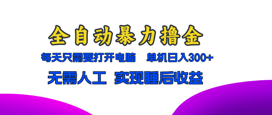 全自动暴力撸金，只需要打开电脑，单机日入300+无需人工，实现睡后收益-优创项目网