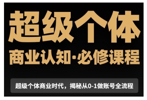 超级个体商业认知觉醒视频课，商业认知·必修课程揭秘从0-1账号全流程-优创项目网