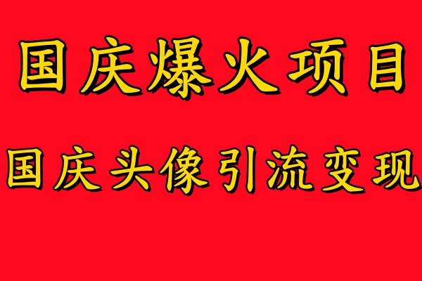 国庆爆火风口项目——国庆头像引流变现，零门槛高收益，小白也能起飞【揭秘】-优创项目网