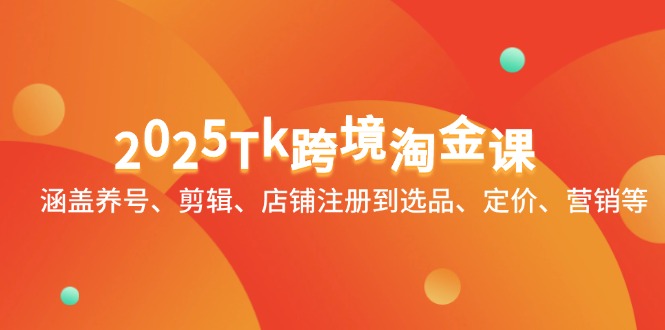 2025Tk跨境淘金课：涵盖养号、剪辑、店铺注册到选品、定价、营销等-优创项目网