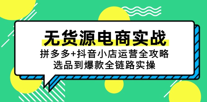 无货源电商实战：拼多多+抖音小店运营全攻略，选品到爆款全链路实操-优创项目网