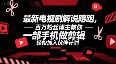 最新电视剧解说陪跑，百万粉丝博主教你一部手机做剪辑，轻松加入伙伴计划-优创项目网