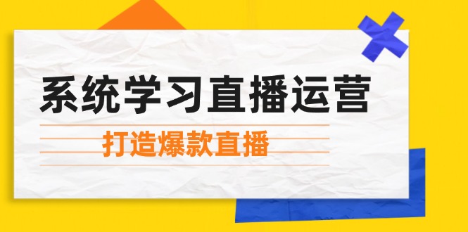 系统学习直播运营：掌握起号方法、主播能力、小店随心推，打造爆款直播-优创项目网