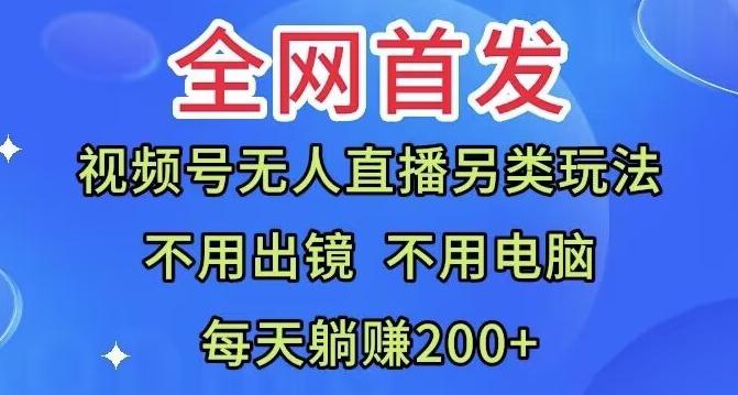 全网首发：视频号无人直播另类玩法，无需电脑，每天躺赚200+-优创项目网