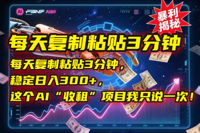 每天复制粘贴3分钟，稳定日入300+，这个AI“收租”项目我只说一次！-优创项目网
