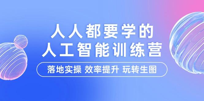 (9872期)人人都要学的-人工智能特训营，落地实操 效率提升 玩转生图(22节课)-优创项目网