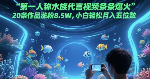 第一人称水族代言视频条条爆火，20条作品涨粉8.5W，小白轻松月入五位数-优创项目网