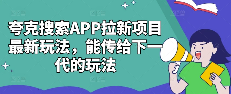 夸克搜索APP拉新项目最新玩法，能传给下一代的玩法-优创项目网
