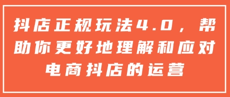 抖店正规玩法4.0，帮助你更好地理解和应对电商抖店的运营-优创项目网