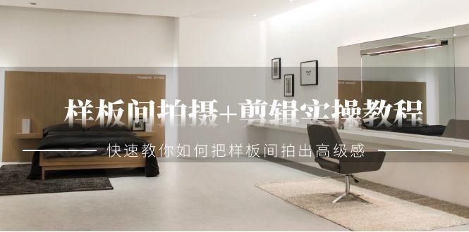 样板间拍摄+剪辑实操教程，快速教你如何把样板间拍出高级感(51节课)-优创项目网