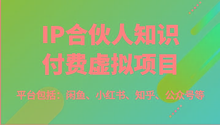 IP合伙人知识付费虚拟项目，包括：闲鱼、小红书、知乎、公众号等(51节)-优创项目网