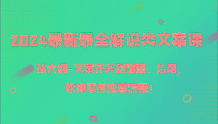 2024最新最全解说类文案课，从大纲-文案开头到铺垫，结尾，教你原创整套流程！-优创项目网