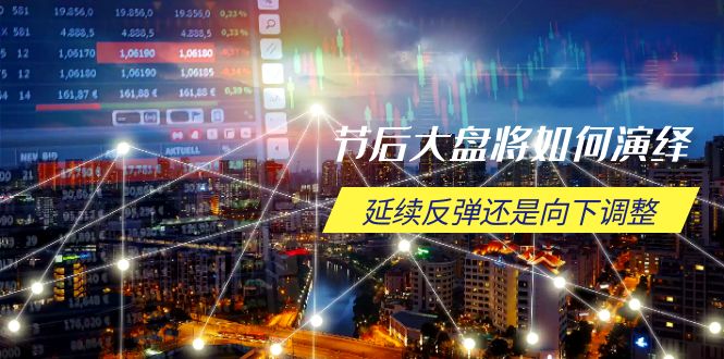 节后大盘将如何演绎，延续反弹还是向下调整，关键时间点和空间位待解-优创项目网