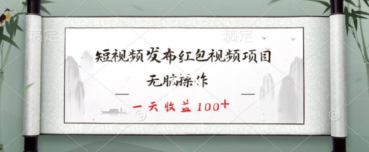 短视频发布红包视频项目，无脑操作，一天收益100+-优创项目网