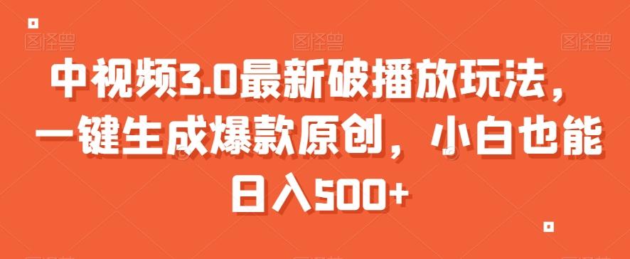 中视频3.0最新破播放玩法，一键生成爆款原创，小白也能日入500+【揭秘】-优创项目网