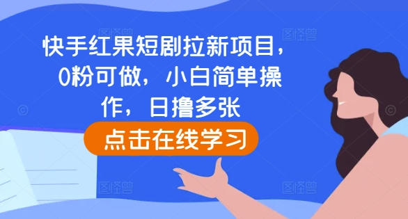 快手红果短剧拉新项目，0粉可做，小白简单操作，日撸多张-优创项目网