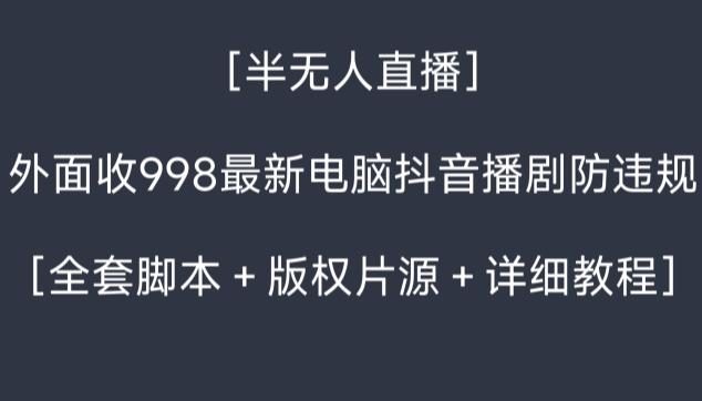 外面收998最新半无人直播电脑抖音播剧防违规【全套脚本＋版权片源＋详细教程】-优创项目网