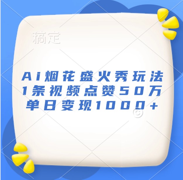 Ai烟花盛火秀玩法，1条视频点赞50万，单日变现1000+-优创项目网