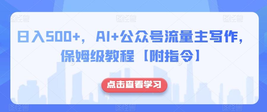 日入500+，AI+公众号流量主写作，保姆级教程【附指令】-优创项目网