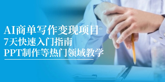 AI商单写作变现项目，7天快速入门指南，PPT制作等热门领域教学-优创项目网