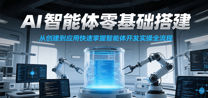 AI智能体零基础搭建实操课，从创建到应用快速掌握智能体开发全流程！-优创项目网