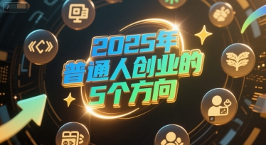 付费文章：2025年普通人创业的5个方向-优创项目网