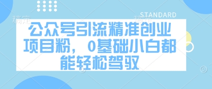 公众号引流精准创业项目粉，0基础小白都能轻松驾驭-优创项目网
