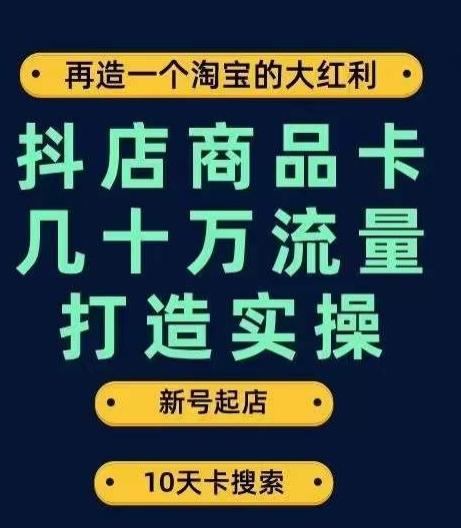 抖店商品卡几十万流量打造实操，从新号起店到一天几十万搜索、推荐流量完整实操步骤-优创项目网
