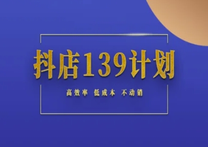 抖店139计划实录手册不动销起店实操方法论，高效率低成本不动销-优创项目网