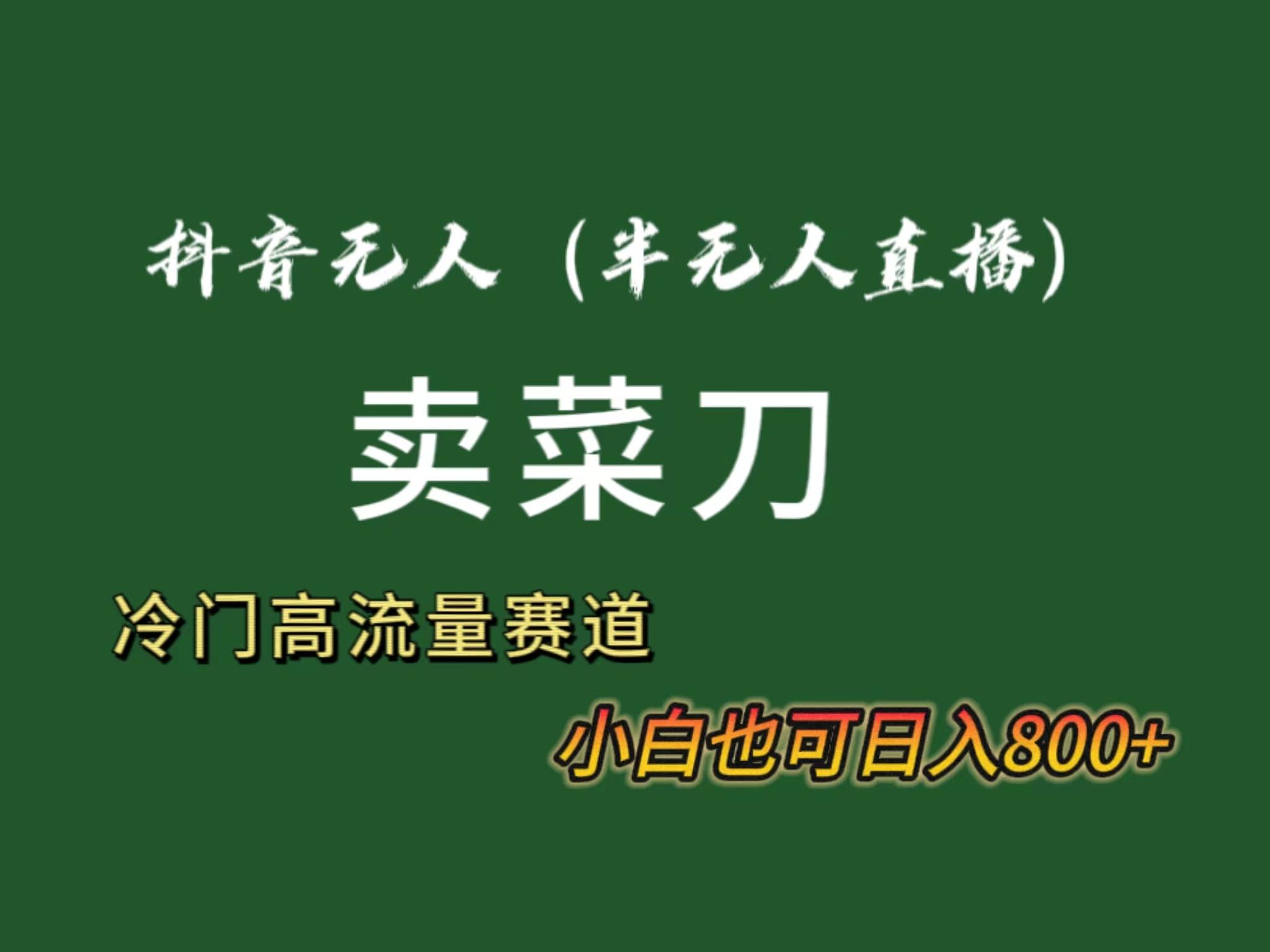 抖音无人(半无人)直播卖菜刀日入800+！冷门品流量大，全套教程+软件！-优创项目网