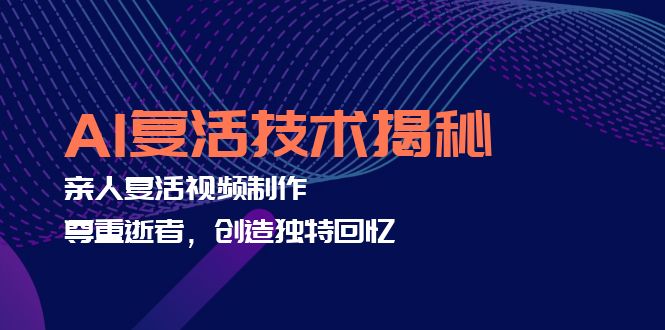 AI复活技术揭秘：亲人复活视频制作，尊重逝者，创造独特回忆-优创项目网