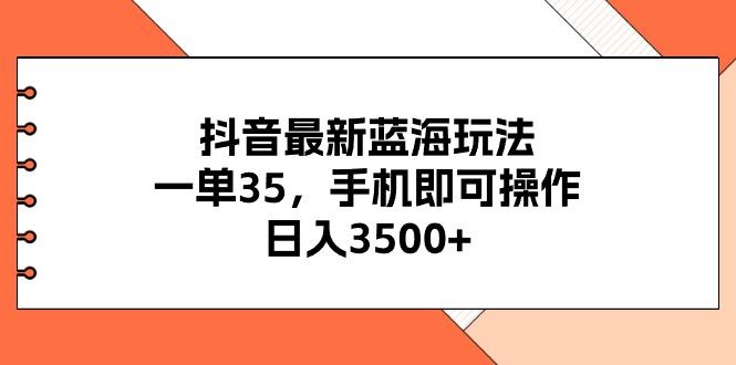 抖音最新蓝海玩法，一单35，手机即可操作，日入3500+，不了解一下真是...-优创项目网