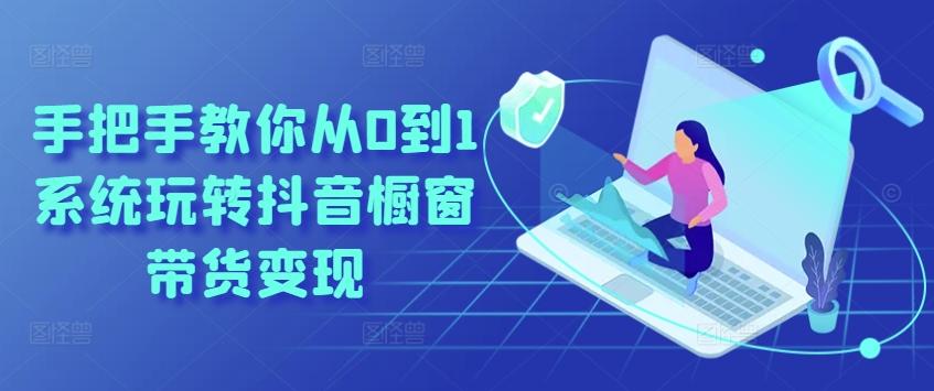 手把手教你从0到1系统玩转抖音橱窗带货变现-优创项目网