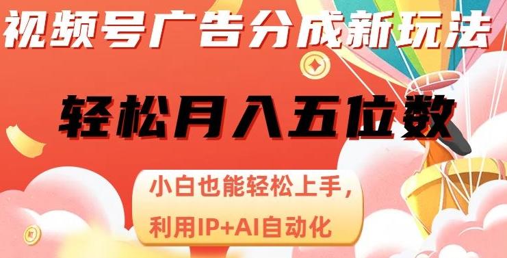 视频号广告分成新玩法，小白也能轻松上手，利用IP+AI自动化，轻松月入五位数【揭秘】-优创项目网