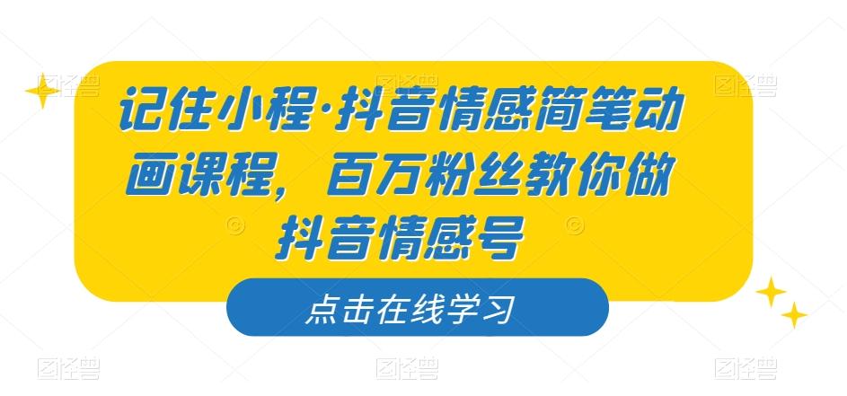 记住小程·抖音情感简笔动画课程，百万粉丝教你做抖音情感号-优创项目网
