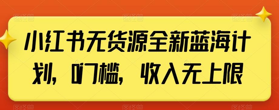 小红书无货源全新蓝海计划，0门槛，收入无上限【揭秘】-优创项目网