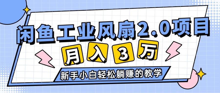 2024年6月最新闲鱼工业风扇2.0项目，轻松月入3W+，新手小白躺赚的教学-优创项目网