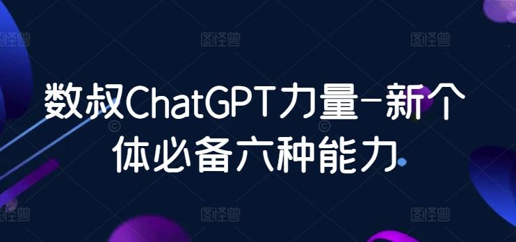 数叔ChatGPT力量-新个体必备六种能力-优创项目网