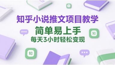 知乎小说推文项目教学，简单易上手，每天3小时轻松变现-优创项目网