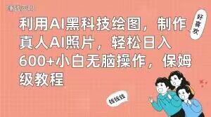 利用AI黑科技绘图，制作真人AI照片，轻松日入600+小白无脑操作，保姆级教程【揭秘】-优创项目网