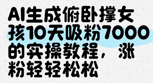 AI生成俯卧撑女孩，10天吸粉7000的实操教程，涨粉轻轻松松-优创项目网