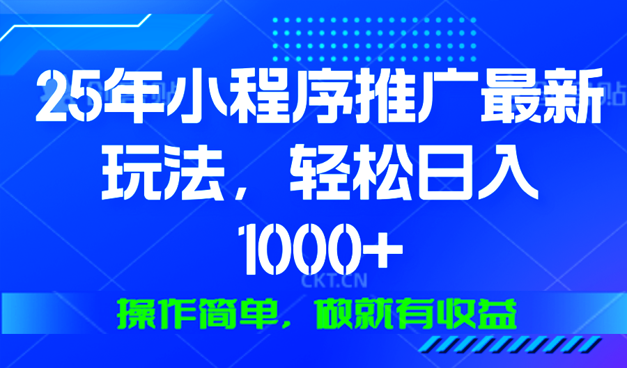 25年微信小程序推广最新玩法，轻松日入1000+，操作简单 做就有收益-优创项目网