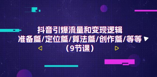 抖音引爆流量和变现逻辑，准备篇/定位篇/算法篇/创作篇/等等(9节课)-优创项目网