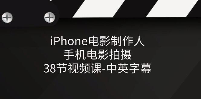 iPhone电影制作人-手机电影拍摄-38节视频课-中英字幕-优创项目网