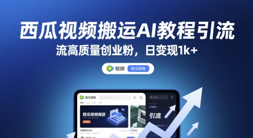 西瓜视频搬运AI教程引流高质量创业粉，日变现1k+【揭秘】-优创项目网