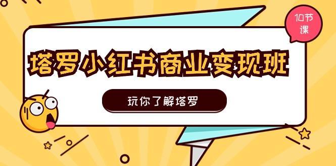 塔罗小红书商业变现实操班，玩你了解塔罗，玩转小红书塔罗变现(10节课-优创项目网
