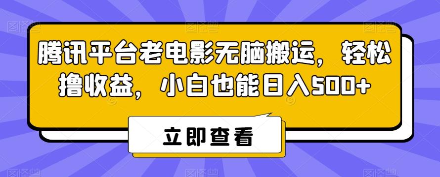腾讯平台老电影无脑搬运，轻松撸收益，小白也能日入500+【揭秘】-优创项目网