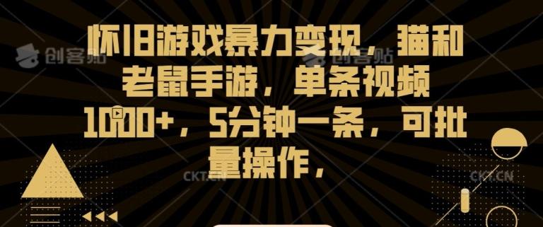 怀旧游戏暴力变现，猫和老鼠手游，单条视频1000+，5分钟一条，可批量操作【揭秘】-优创项目网